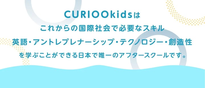 CURIOOkidsはこれからの国際社会い必要なスキル英語・アントレプレナーシップ・テクノロジー・創造性を学ぶことができる日本で唯一のアフタースクールです